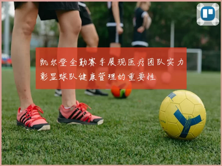 凯尔登全勤赛季展现医疗团队实力彰显球队健康管理的重要性