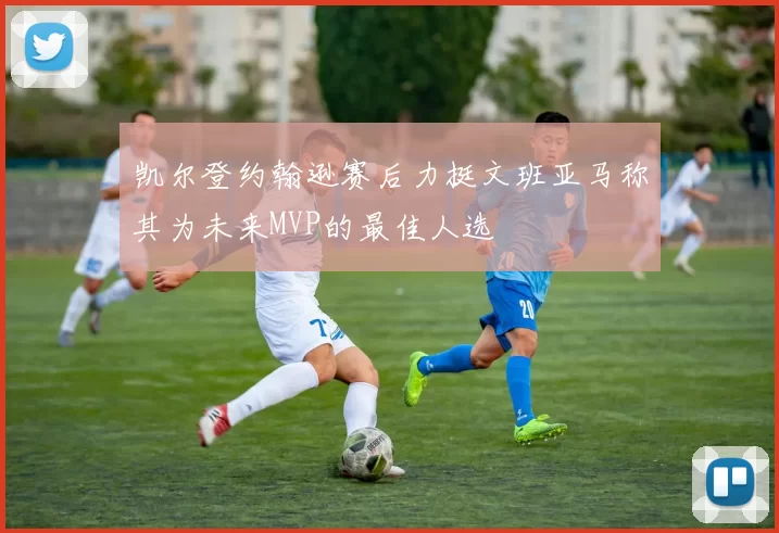 凯尔登约翰逊赛后力挺文班亚马称其为未来MVP的最佳人选