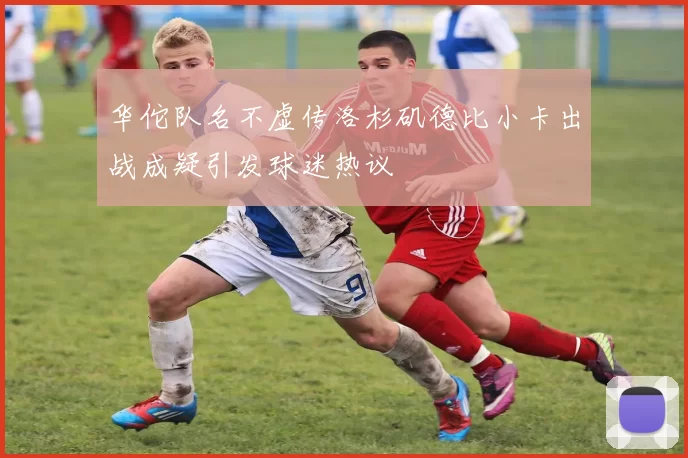华佗队名不虚传洛杉矶德比小卡出战成疑引发球迷热议