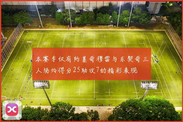 本赛季仅有约基奇穆雷与东契奇三人场均得分25助攻7的精彩表现