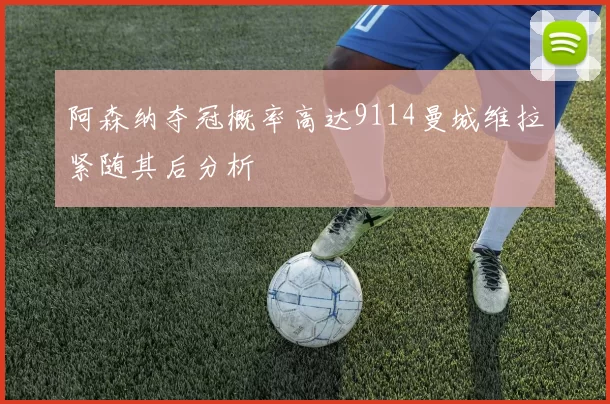 阿森纳夺冠概率高达9114曼城维拉紧随其后分析