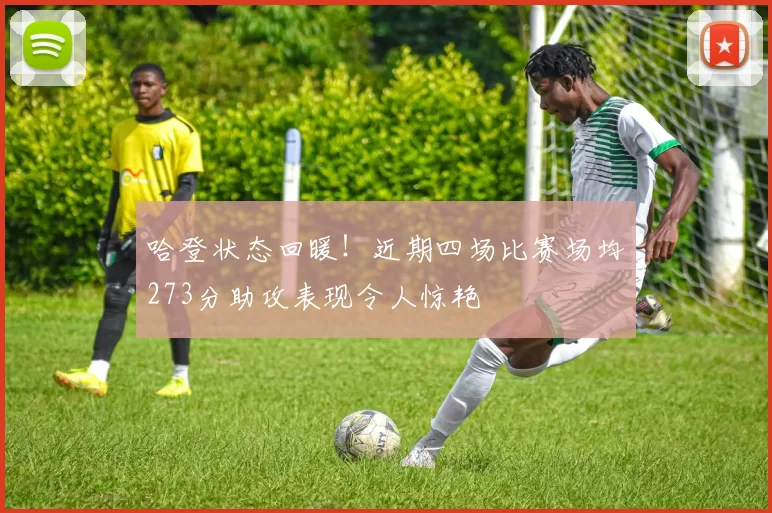 哈登状态回暖！近期四场比赛场均273分助攻表现令人惊艳