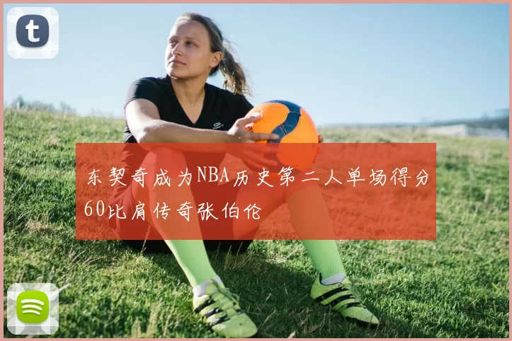 东契奇成为NBA历史第二人单场得分60比肩传奇张伯伦